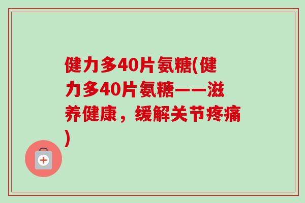 健力多40片氨糖(健力多40片氨糖——滋养健康，缓解关节疼痛)