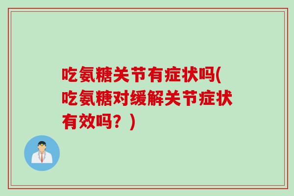 吃氨糖关节有症状吗(吃氨糖对缓解关节症状有效吗？)