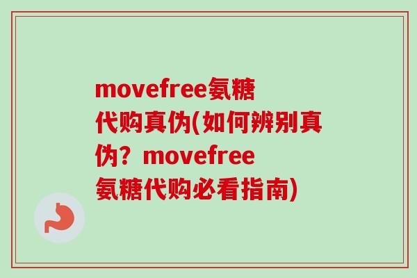movefree氨糖代购真伪(如何辨别真伪?movefree氨糖代购必看指南) movefree氨糖代购真伪(如何辨别真伪?movefree氨糖代购必看指南)
