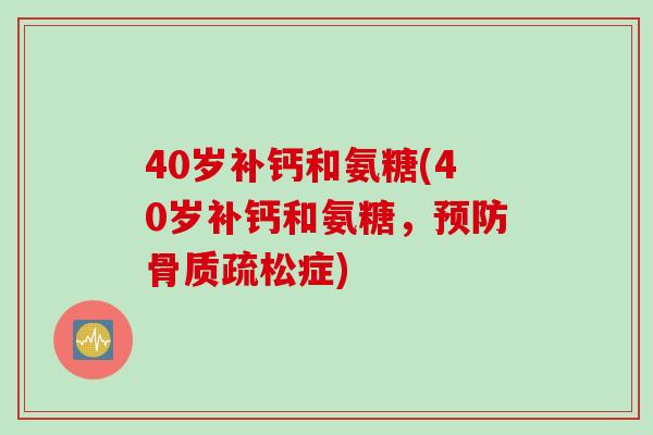 40岁补钙和氨糖(40岁补钙和氨糖，预防骨质疏松症)