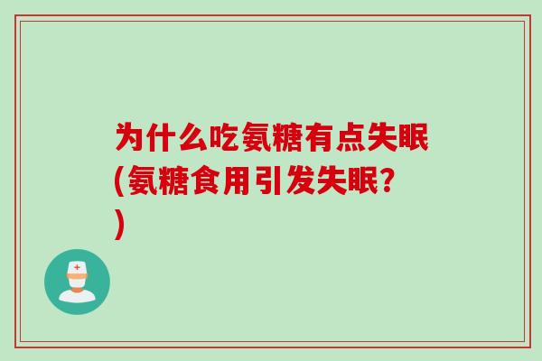 为什么吃氨糖有点失眠(氨糖食用引发失眠？)