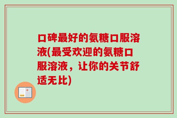 口碑最好的氨糖口服溶液(最受欢迎的氨糖口服溶液，让你的关节舒适无比)