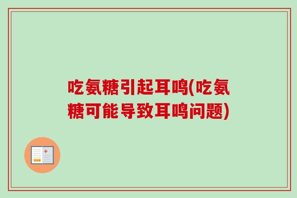 吃氨糖引起耳鸣(吃氨糖可能导致耳鸣问题)