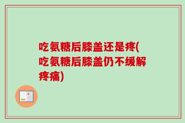 吃氨糖后膝盖还是疼(吃氨糖后膝盖仍不缓解)