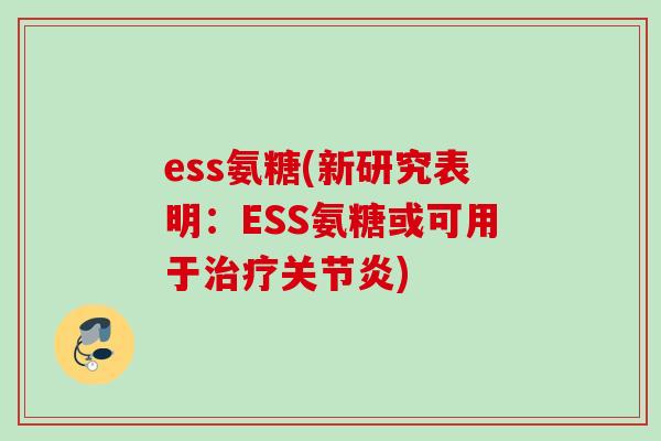 ess氨糖(新研究表明：ESS氨糖或可用于治疗关节炎)