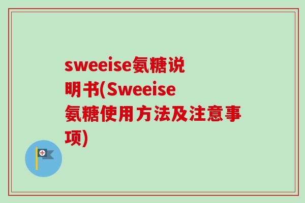 sweeise氨糖说明书(Sweeise氨糖使用方法及注意事项)