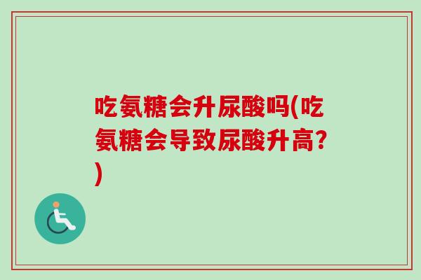 吃氨糖会升尿酸吗(吃氨糖会导致尿酸升高？)