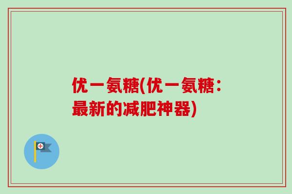 优一氨糖(优一氨糖：最新的减肥神器)