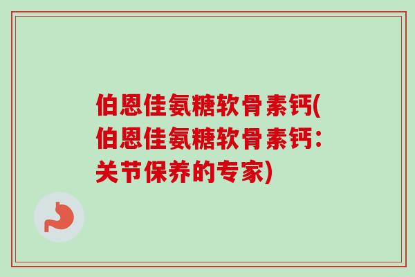 伯恩佳氨糖软骨素钙(伯恩佳氨糖软骨素钙：关节保养的专家)