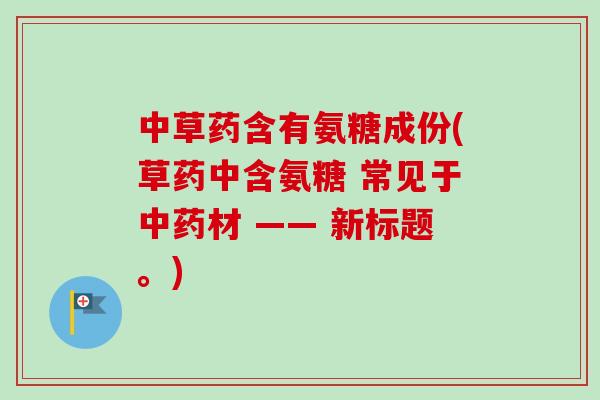 中草药含有氨糖成份(草药中含氨糖 常见于中药材 —— 新标题。)