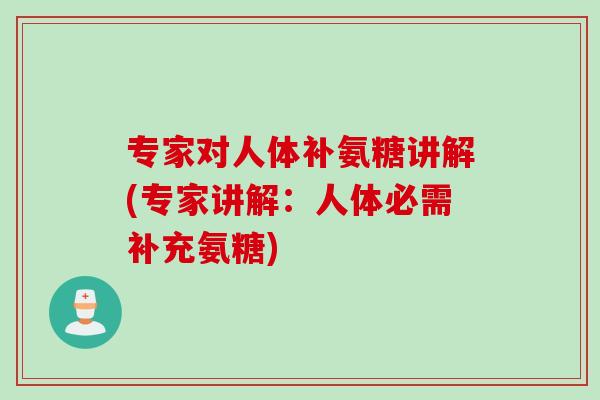专家对人体补氨糖讲解(专家讲解：人体必需补充氨糖)