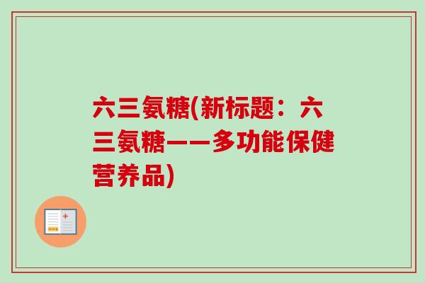 六三氨糖(新标题：六三氨糖——多功能保健营养品)