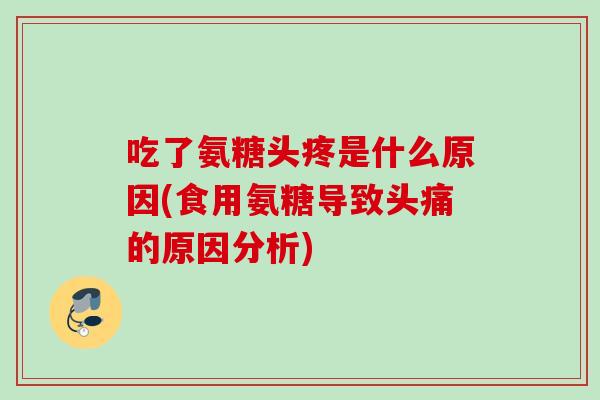 吃了氨糖头疼是什么原因(食用氨糖导致头痛的原因分析)