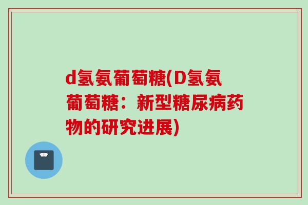 d氢氨葡萄糖(D氢氨葡萄糖：新型糖尿病药物的研究进展)