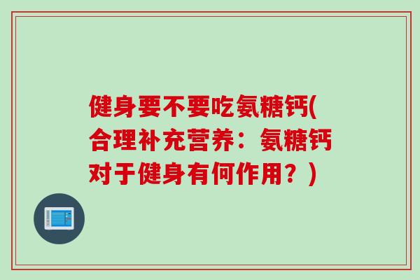 健身要不要吃氨糖钙(合理补充营养：氨糖钙对于健身有何作用？)