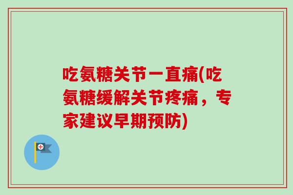 吃氨糖关节一直痛(吃氨糖缓解关节疼痛，专家建议早期预防)
