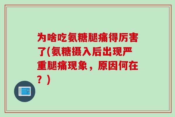 为啥吃氨糖腿痛得厉害了(氨糖摄入后出现严重腿痛现象，原因何在？)