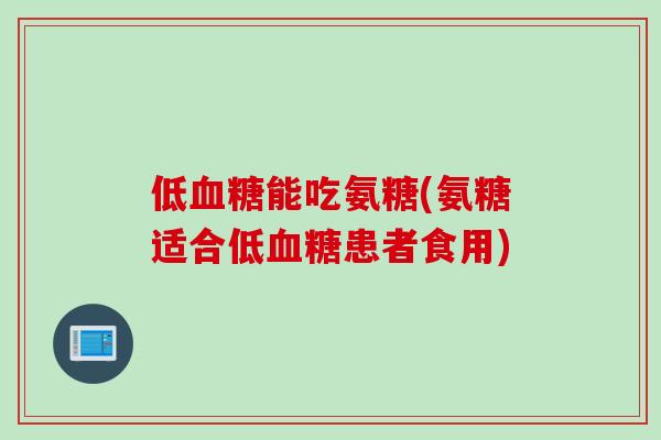 低血糖能吃氨糖(氨糖适合低血糖患者食用)