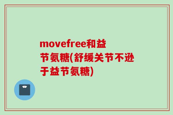 movefree和益节氨糖(舒缓关节不逊于益节氨糖)