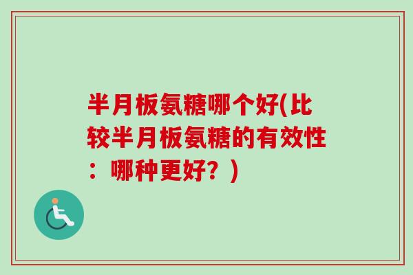 半月板氨糖哪个好(比较半月板氨糖的有效性：哪种更好？)