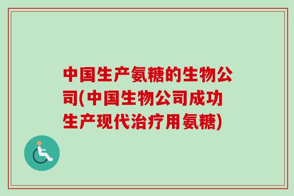 中国生产氨糖的生物公司(中国生物公司成功生产现代治疗用氨糖)