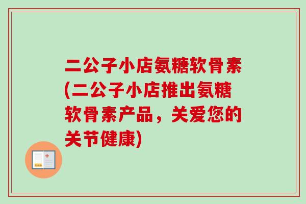 二公子小店氨糖软骨素(二公子小店推出氨糖软骨素产品，关爱您的关节健康)