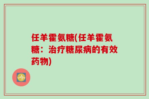 任羊霍氨糖(任羊霍氨糖：治疗糖尿病的有效药物)
