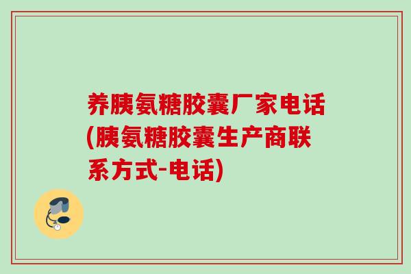 养胰氨糖胶囊厂家电话(胰氨糖胶囊生产商联系方式-电话)