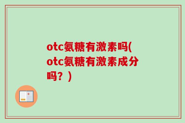 otc氨糖有激素吗(otc氨糖有激素成分吗？)