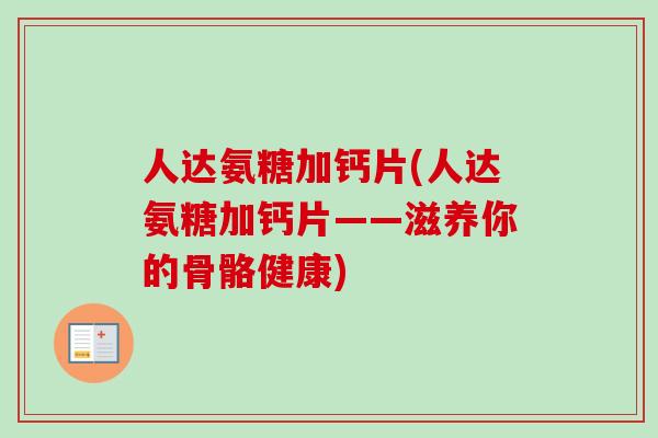 人达氨糖加钙片(人达氨糖加钙片——滋养你的骨骼健康)