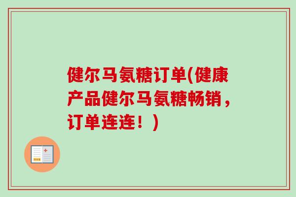 健尔马氨糖订单(健康产品健尔马氨糖畅销，订单连连！)
