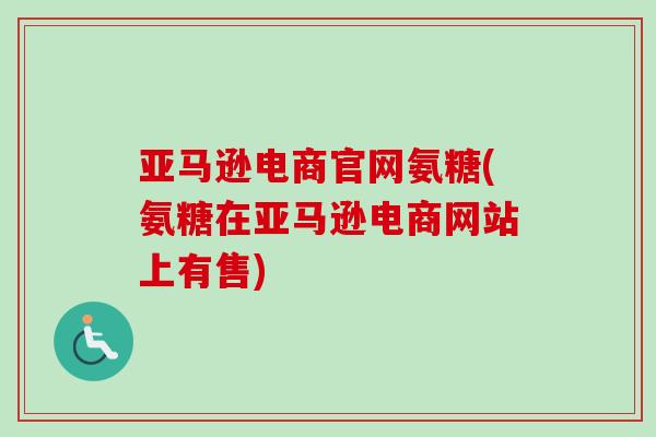 亚马逊电商官网氨糖(氨糖在亚马逊电商网站上有售)