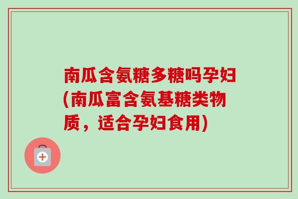 南瓜含氨糖多糖吗孕妇(南瓜富含氨基糖类物质，适合孕妇食用)