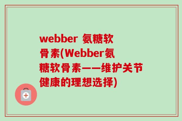 webber 氨糖软骨素(Webber氨糖软骨素——维护关节健康的理想选择)