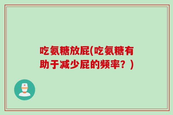 吃氨糖放屁(吃氨糖有助于减少屁的频率？)