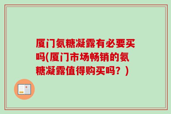 厦门氨糖凝露有必要买吗(厦门市场畅销的氨糖凝露值得购买吗？)