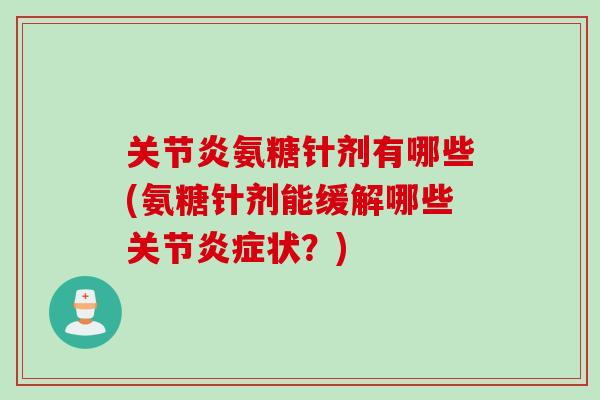 关节炎氨糖针剂有哪些(氨糖针剂能缓解哪些关节炎症状？)