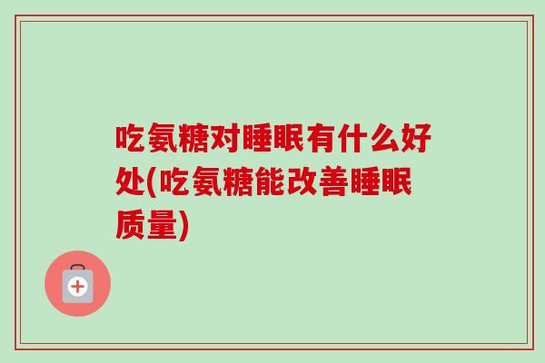 吃氨糖对有什么好处(吃氨糖能改善质量) 吃氨糖对有什么好处(吃氨糖能改善质量)