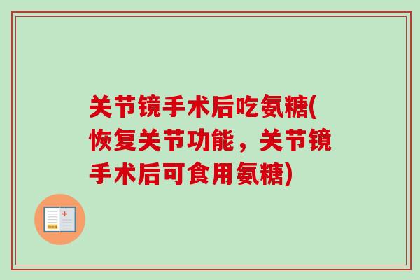 关节镜手术后吃氨糖(恢复关节功能，关节镜手术后可食用氨糖)