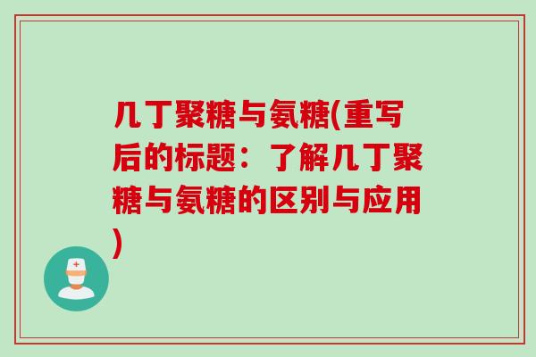 几丁聚糖与氨糖(重写后的标题：了解几丁聚糖与氨糖的区别与应用)