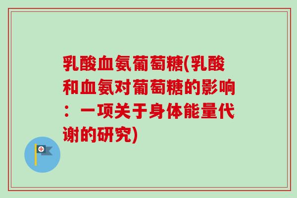 乳酸血氨葡萄糖(乳酸和血氨对葡萄糖的影响：一项关于身体能量代谢的研究)