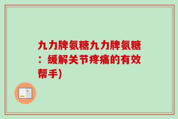 九力牌氨糖九力牌氨糖：缓解关节疼痛的有效帮手)