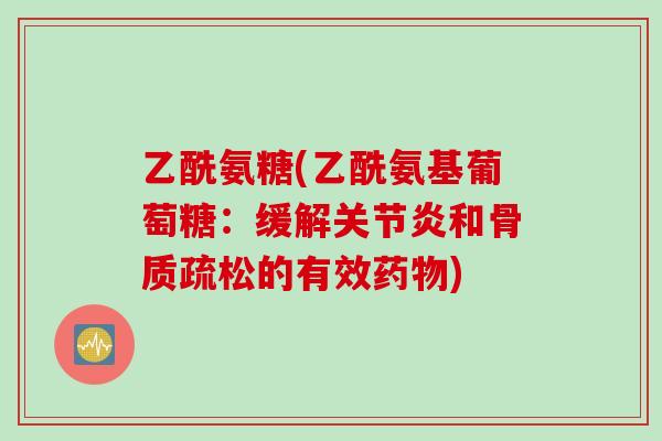 乙酰氨糖(乙酰氨基葡萄糖：缓解关节炎和骨质疏松的有效药物)