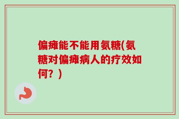 偏瘫能不能用氨糖(氨糖对偏瘫病人的疗效如何？)