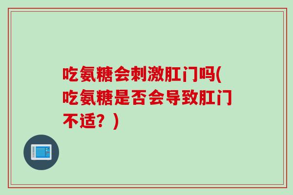 吃氨糖会刺激肛门吗(吃氨糖是否会导致肛门不适？)