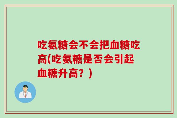 吃氨糖会不会把血糖吃高(吃氨糖是否会引起血糖升高？)