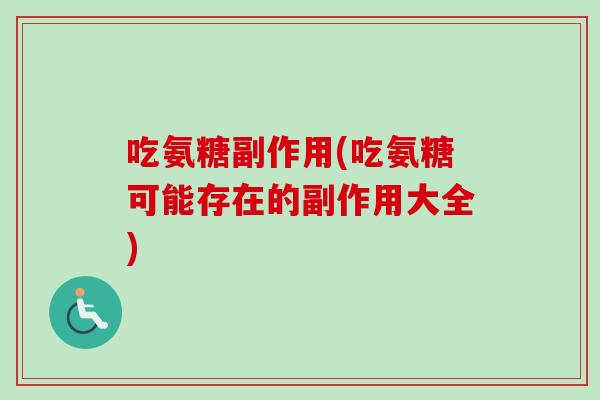 吃氨糖副作用(吃氨糖可能存在的副作用大全)