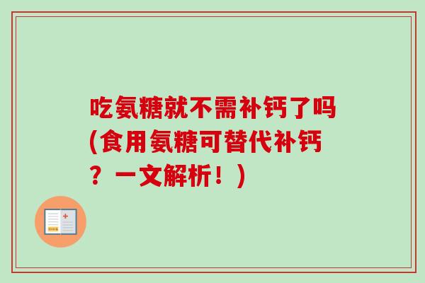 吃氨糖就不需补钙了吗(食用氨糖可替代补钙？一文解析！)