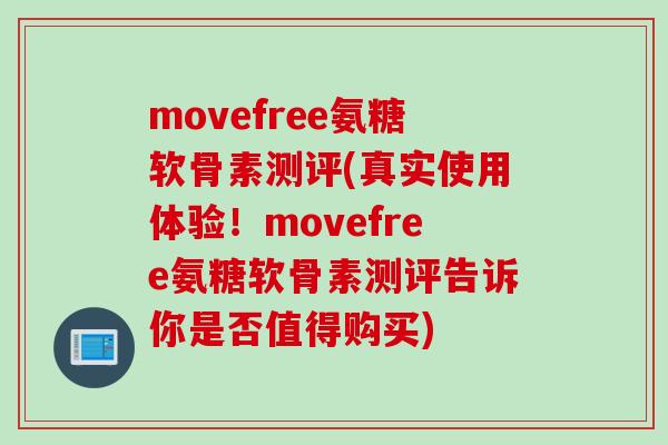movefree氨糖软骨素测评(真实使用体验!movefree氨糖软骨素测评告诉你是否值得购买) movefree氨糖软骨素测评(真实使用体验!movefree氨糖软骨素测评告诉你是否值得购买)