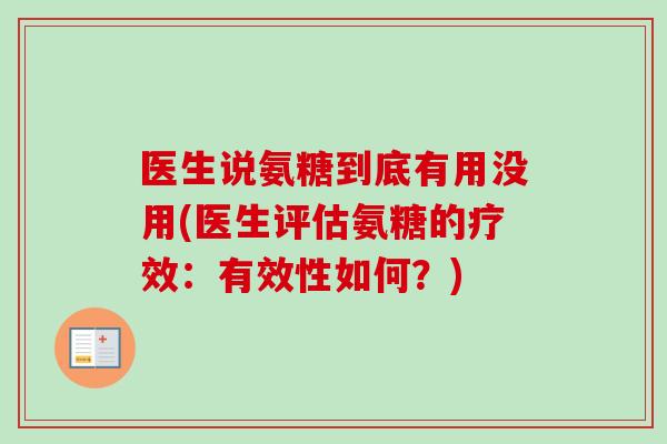 医生说氨糖到底有用没用(医生评估氨糖的疗效:有效性如何?) 医生说氨糖到底有用没用(医生评估氨糖的疗效:有效性如何?)